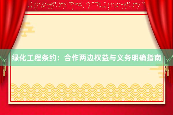 绿化工程条约：合作两边权益与义务明确指南